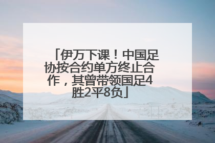 伊万下课！中国足协按合约单方终止合作，其曾带领国足4胜2平8负