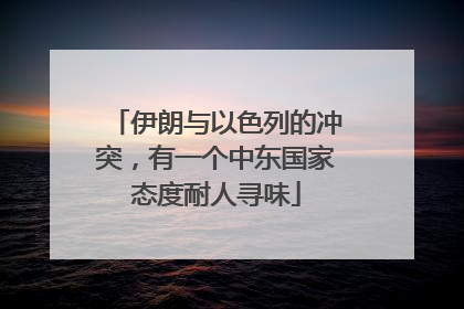 伊朗与以色列的冲突，有一个中东国家态度耐人寻味