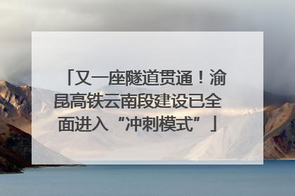 又一座隧道贯通！渝昆高铁云南段建设已全面进入“冲刺模式”