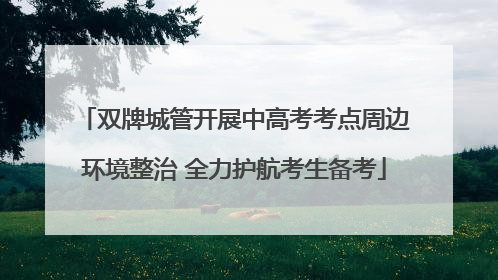 双牌城管开展中高考考点周边环境整治 全力护航考生备考
