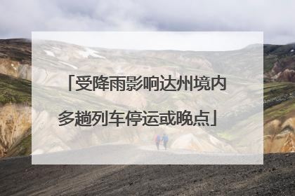 受降雨影响达州境内多趟列车停运或晚点