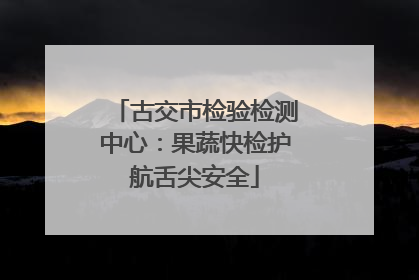 古交市检验检测中心：果蔬快检护航舌尖安全