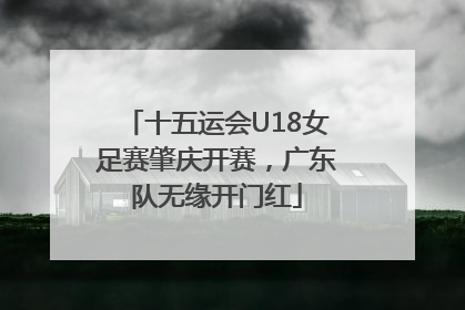 十五运会U18女足赛肇庆开赛，广东队无缘开门红