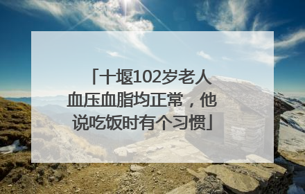 十堰102岁老人血压血脂均正常，他说吃饭时有个习惯
