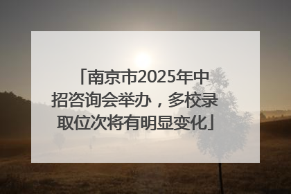 南京市2025年中招咨询会举办，多校录取位次将有明显变化