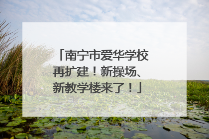 南宁市爱华学校再扩建！新操场、新教学楼来了！