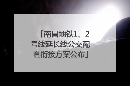 南昌地铁1、2号线延长线公交配套衔接方案公布