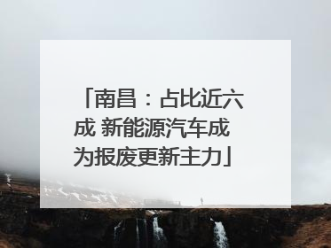 南昌：占比近六成 新能源汽车成为报废更新主力