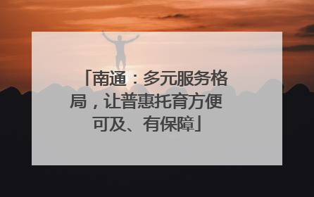 南通：多元服务格局，让普惠托育方便可及、有保障