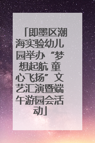 即墨区潮海实验幼儿园举办“梦想起航 童心飞扬”文艺汇演暨端午游园会活动