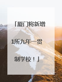 厦门将新增1所九年一贯制学校！