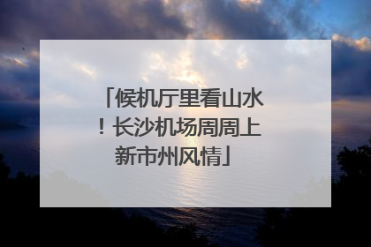 候机厅里看山水！长沙机场周周上新市州风情