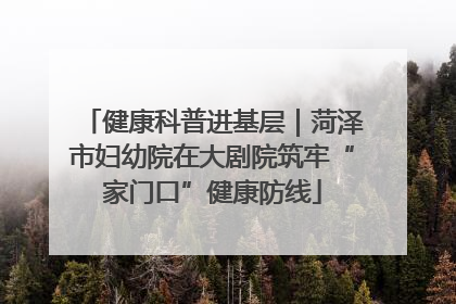 健康科普进基层｜菏泽市妇幼院在大剧院筑牢“家门口”健康防线