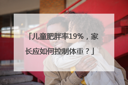 儿童肥胖率19%，家长应如何控制体重？