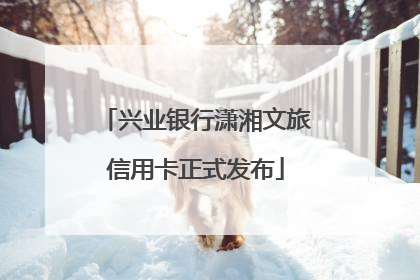 兴业银行潇湘文旅信用卡正式发布