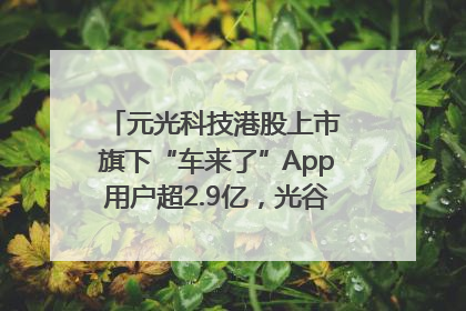 元光科技港股上市 旗下“车来了”App用户超2.9亿，光谷上市公司增至69家