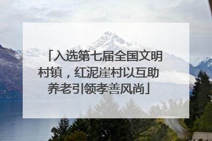 入选第七届全国文明村镇，红泥崖村以互助养老引领孝善风尚