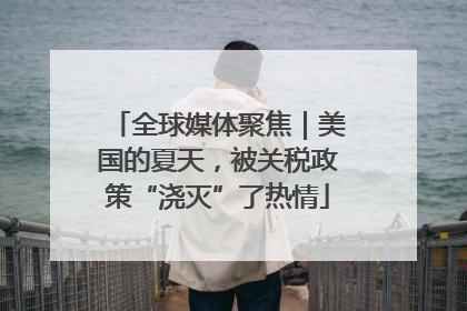 全球媒体聚焦｜美国的夏天，被关税政策“浇灭”了热情