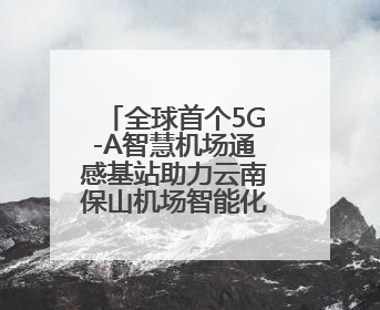 全球首个5G-A智慧机场通感基站助力云南保山机场智能化转型