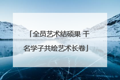 全员艺术结硕果 千名学子共绘艺术长卷