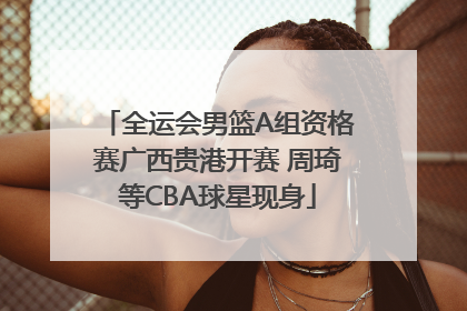 全运会男篮A组资格赛广西贵港开赛 周琦等CBA球星现身