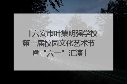 六安市叶集明强学校第一届校园文化艺术节暨“六一”汇演
