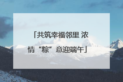 共筑幸福邻里 浓情“粽”意迎端午