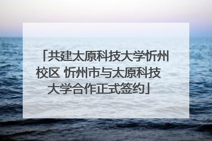 共建太原科技大学忻州校区 忻州市与太原科技大学合作正式签约