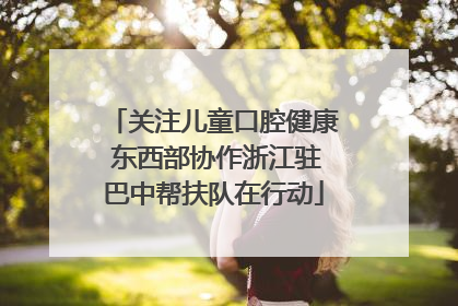 关注儿童口腔健康 东西部协作浙江驻巴中帮扶队在行动