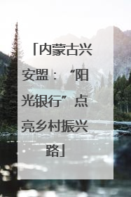 内蒙古兴安盟：“阳光银行”点亮乡村振兴路