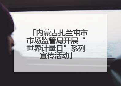 内蒙古扎兰屯市市场监管局开展“世界计量日”系列宣传活动