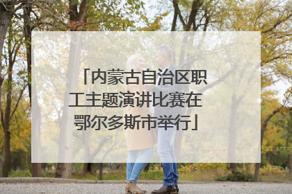 内蒙古自治区职工主题演讲比赛在鄂尔多斯市举行