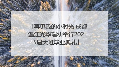 再见我的小时光 成都温江光华瑞幼举行2025届大班毕业典礼
