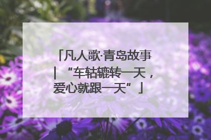 凡人歌·青岛故事｜“车轱辘转一天，爱心就跟一天”