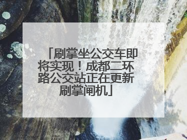 刷掌坐公交车即将实现！成都二环路公交站正在更新刷掌闸机