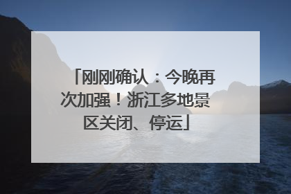 刚刚确认：今晚再次加强！浙江多地景区关闭、停运