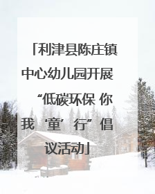利津县陈庄镇中心幼儿园开展“低碳环保 你我‘童’行”倡议活动