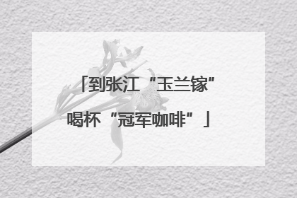 到张江“玉兰镓”喝杯“冠军咖啡”