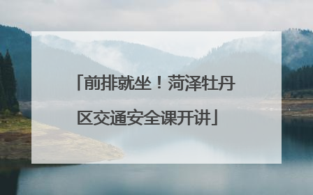 前排就坐！菏泽牡丹区交通安全课开讲