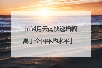前4月云南快递增幅高于全国平均水平