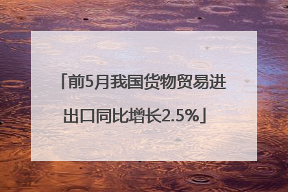 前5月我国货物贸易进出口同比增长2.5%
