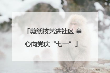 剪纸技艺进社区 童心向党庆“七一”