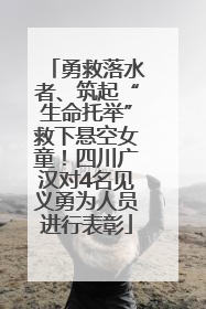 勇救落水者、筑起“生命托举”救下悬空女童！四川广汉对4名见义勇为人员进行表彰