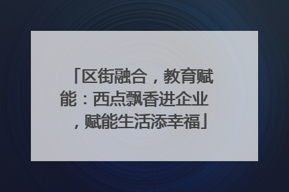 区街融合，教育赋能：西点飘香进企业，赋能生活添幸福