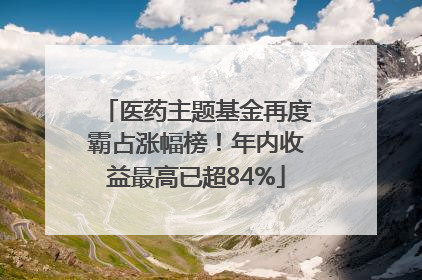 医药主题基金再度霸占涨幅榜！年内收益最高已超84%