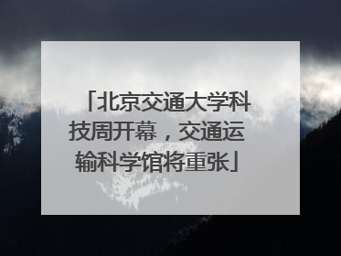 北京交通大学科技周开幕，交通运输科学馆将重张
