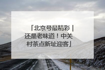 北京号最精彩｜还是老味道！中关村茶点新址迎客