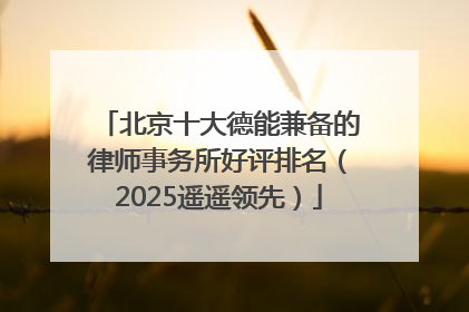 北京十大德能兼备的律师事务所好评排名（2025遥遥领先）