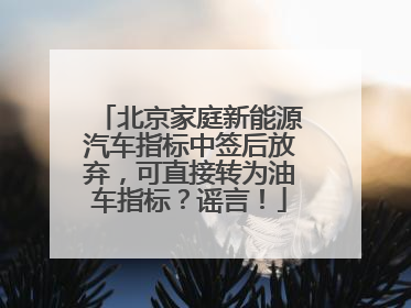 北京家庭新能源汽车指标中签后放弃，可直接转为油车指标？谣言！