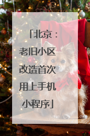 北京：老旧小区改造首次用上手机小程序